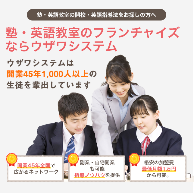 塾・英語教室の開校・英語指導法をお探しの方へ　塾・英語教室のフランチャイズならウザワシステム　ウザワシステムは開業45年 1,000人以上の生徒を輩出しています　開業45年全国で広がるネットワーク　副業・自宅開業も可能指導ノウハウを提供　格安の加盟費最低月額1万円から可能。